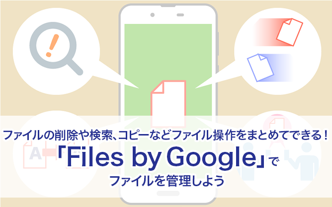 ファイルの削除や検索、コピーなどファイル操作をまとめてできる！ 「Files by Google」でファイルを管理しよう