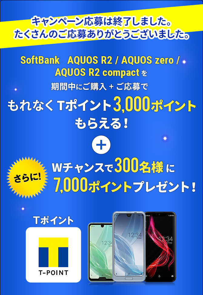 SoftBank AQUOS R2 / AQUOS zero / AQUOS R2 compactを期間中にご購入 + ご応募でもれなくTポイント3000ポイントもらえる！　さらにWチャンスで300名様に7,000ポイント当たる！