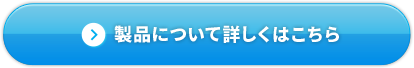 製品について詳しくはこちら