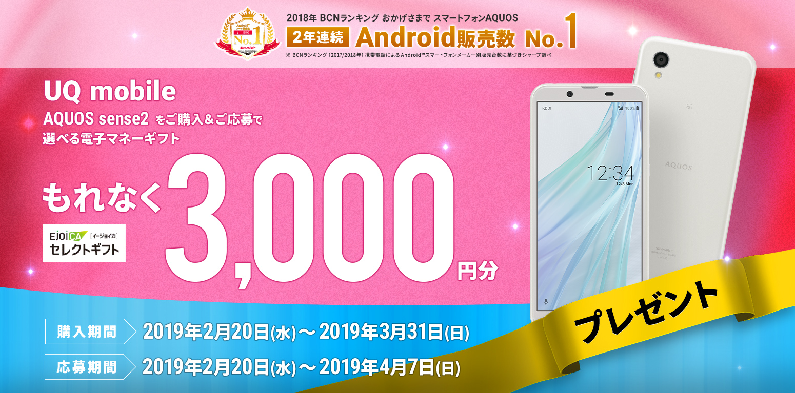 UQ mobile AQUOS sense2をご購入&ご応募で選べる電子マネーギフト もれなく3,000円分 購入期間 2019年2月20日(水)~2019年3月31日(日) 応募期間 2019年2月20日(水)~2019年4月7日(日)
