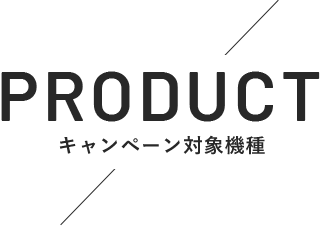 PRODUCT キャンペーン対象機種