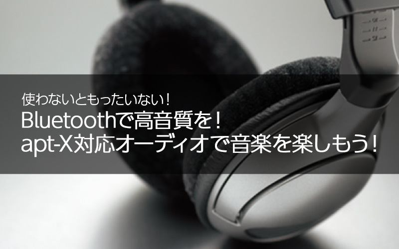 Bluetoothで高音質を！aptX対応オーディオで音楽を楽しもう！