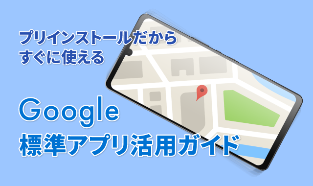 プリインストールだからすぐに使えるGoogle標準アプリ活用ガイド