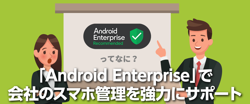 「Android Enterprise」で会社のスマホ管理を強力にサポート