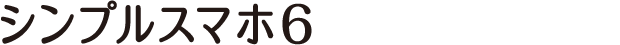 シンプルスマホ6